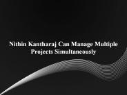 Nithin Kantharaj Can Manage Multiple Projects Simultaneously