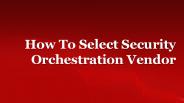 How To Select Security Orchestration Vendor
