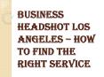 Choose Precisely What you Need For a Business Headshot Los Angeles PowerPoint PPT Presentation