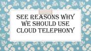 See Reasons Why we should use Cloud Telephony