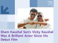 Sham Kaushal Son's Vicky Kaushal Was A Brilliant Actor Since His Debut PowerPoint PPT Presentation