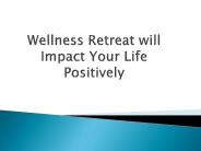 Wellness Retreat will Impact Your Life Positively