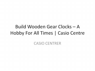 Build Wooden Gear Clocks – A Hobby For All Times | Casio Centre