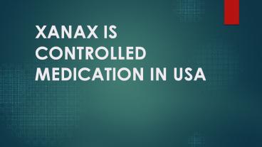 XANAX IS CONTROLLED MEDICATION IN USA