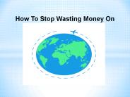 How To Stop Wasting Money On Travel ?