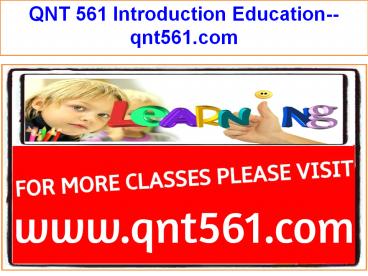 QNT 561 Introduction Education--qnt561.com