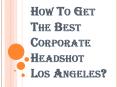Steps to Get the Best Corporate Headshot Los Angeles PowerPoint PPT Presentation
