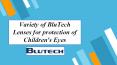 Variety of BluTech Lenses for protection of Children's Eyes