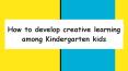 How to develop creative learning among Kindergarten kids PowerPoint PPT Presentation