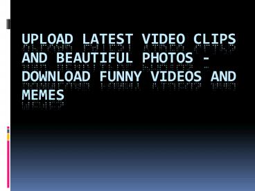 Upload Latest Video Clips and Beautiful Photos - Download Funny Videos and Memes