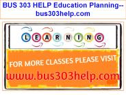 BUS 303 HELP Education Planning--bus303help.com