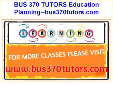 BUS 370 TUTORS Education Planning--bus370tutors.com
