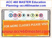 ACC 460 MASTER Education Planning--acc460master.com