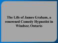 The Life of James Graham, a renowned Comedy Hypnotist in Windsor, Ontario PowerPoint PPT Presentation