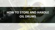 HOW TO STORE AND HANDLE  OIL DRUMS