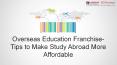 Overseas Education Franchise- Tips to Make Study Abroad More Affordable PowerPoint PPT Presentation