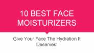 10 Best Face Moisturizers.