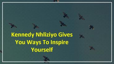 Kennedy Nhliziyo Gives You Ways To Inspire Yourself