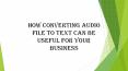 How Converting Audio File to Text Can Be Useful For Your Business PowerPoint PPT Presentation