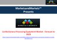 Confectionery Processing Equipment Market by Type, Product - Global Forecast to 2023 PowerPoint PPT Presentation