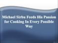 Michael Sirbu Feeds His Passion for Cooking In Every Possible Way PowerPoint PPT Presentation