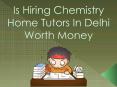 Is Hiring Chemistry Home Tutors In Delhi Worth Money PowerPoint PPT Presentation