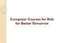 Computer Courses For Kids For Better Tomorrow PowerPoint PPT Presentation