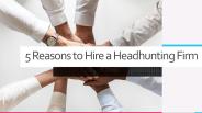 5 Reasons to Hire a Headhunting Firm
