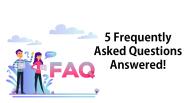5 Frequently Asked Questions Answered!