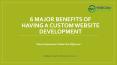 6 Major Benefits of Having a Custom Website Development PowerPoint PPT Presentation