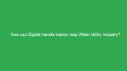 How can Digital transformation help Water Utility Industry