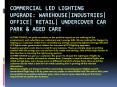 Commercial LED Lighting Upgrade: Warehouse|Industries| Office| Retail| Undercover Car Park & Aged Care PowerPoint PPT Presentation