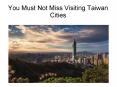 You Must Not Miss Visiting Taiwan Cities PowerPoint PPT Presentation