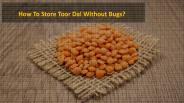 How To Store Toor Dal Without Bugs?