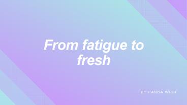 From fatigue to fresh by Panda Wish