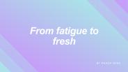 From fatigue to fresh by Panda Wish