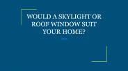 WOULD A SKYLIGHT OR ROOF WINDOW SUIT YOUR HOME?