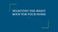SELECTING THE RIGHT ROOF FOR YOUR HOME PowerPoint PPT Presentation