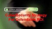 CyberSecurity Strategy For Defendable ROI (1)