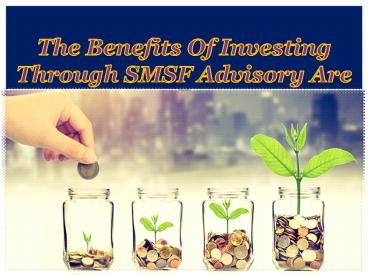 The Benefits Of Investing Through SMSF Advisory Are