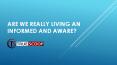 Are we really living an informed and aware? PowerPoint PPT Presentation