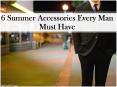 6 Summer Accessories Every Man Must Have PowerPoint PPT Presentation