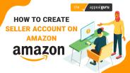 Create Seller Account on Amazon | The Appeal Guru