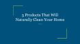 5 Products That Will Naturally Clean Your Home PowerPoint PPT Presentation