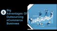 6 Big Advantages of Outsourcing eCommerce Business PowerPoint PPT Presentation