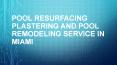 Pool Resurfacing Replastering And Pool Remodeling Service in Miami PowerPoint PPT Presentation