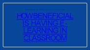 How Beneficial is having E-learning in classrooms