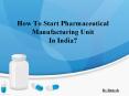 How to Start Pharmaceutical Manufacturing Unit in India? PowerPoint PPT Presentation