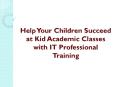 Help Your Children Succeed at Kid Academic Classes with IT Professional Training PowerPoint PPT Presentation