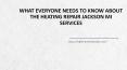 Heating Repair Jackson MI Services |  Everyone Needs To Know PowerPoint PPT Presentation
